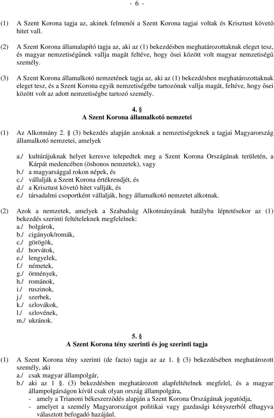 (3) A Szent Korona államalkotó nemzetének tagja az, aki az (1) bekezdésben meghatározottaknak eleget tesz, és a Szent Korona egyik nemzetiségébe tartozónak vallja magát, feltéve, hogy ısei között