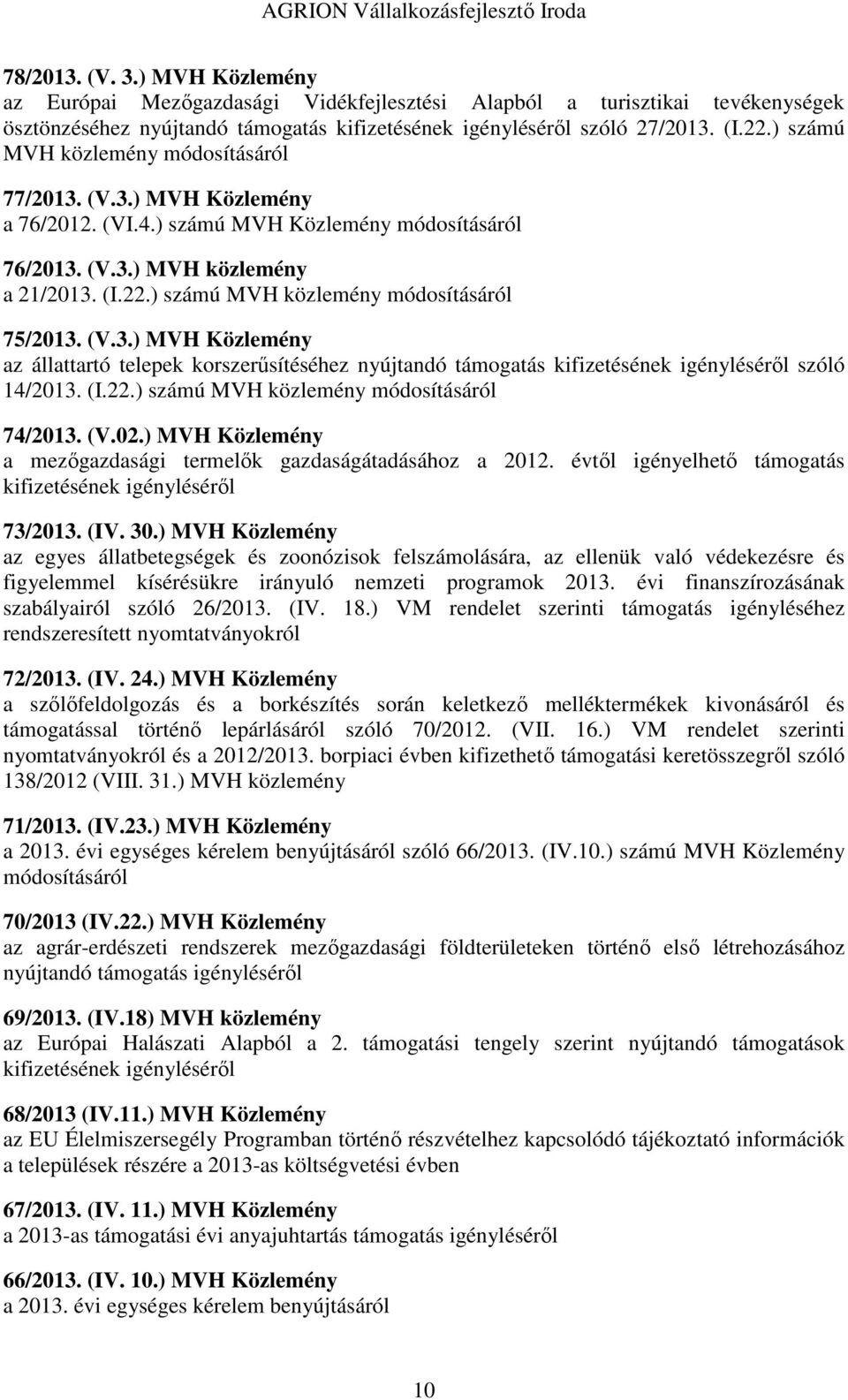 ) számú MVH közlemény módosításáról 75/2013. (V.3.) MVH Közlemény az állattartó telepek korszerűsítéséhez nyújtandó támogatás kifizetésének igényléséről szóló 14/2013. (I.22.