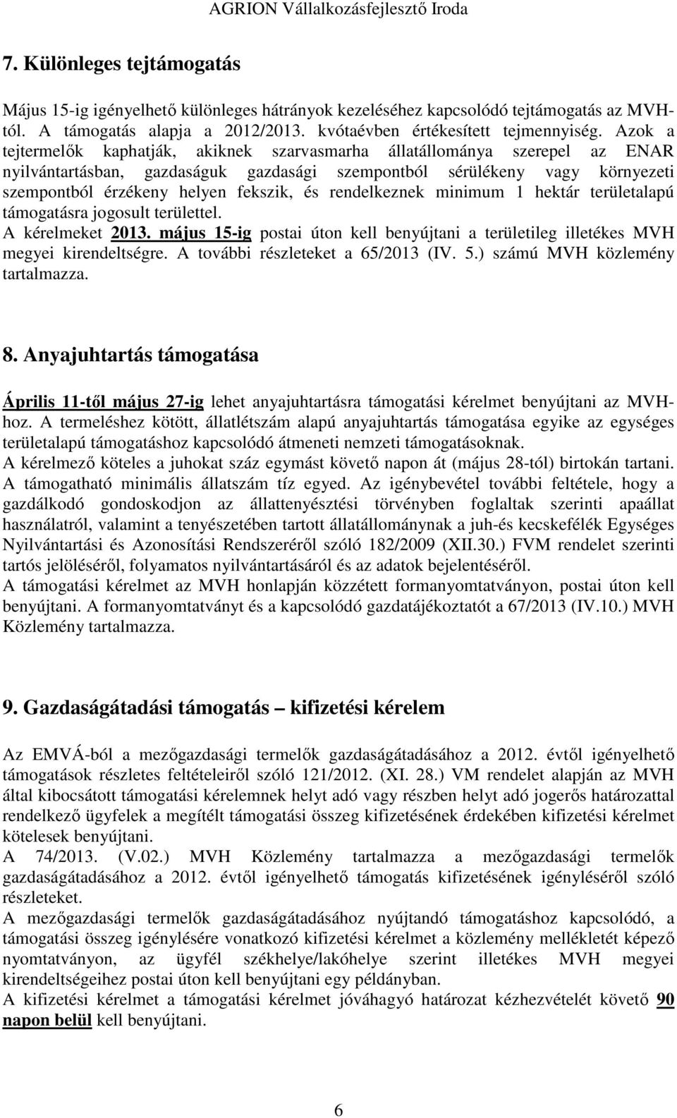 és rendelkeznek minimum 1 hektár területalapú támogatásra jogosult területtel. A kérelmeket 2013. május 15-ig postai úton kell benyújtani a területileg illetékes MVH megyei kirendeltségre.