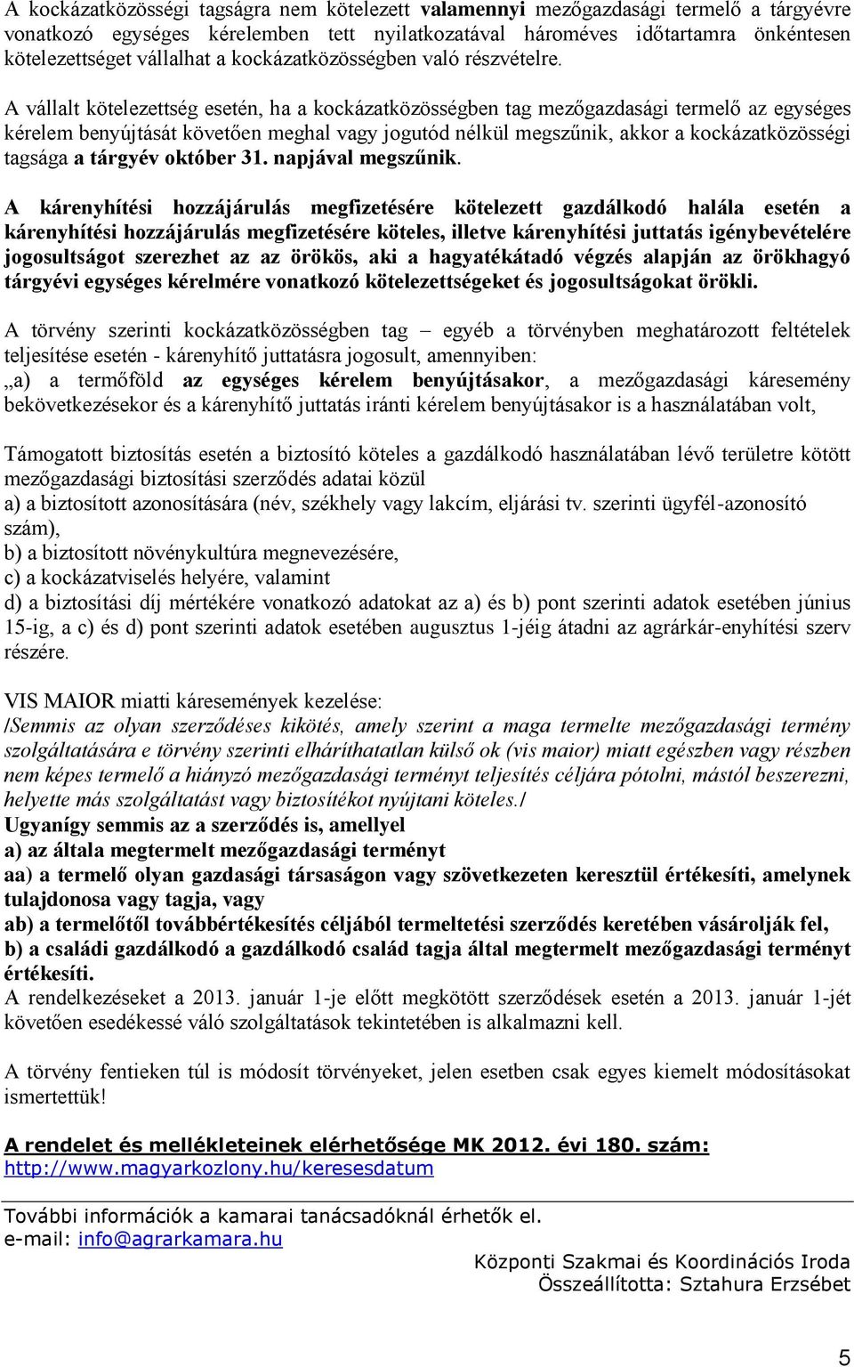 A vállalt kötelezettség esetén, ha a kockázatközösségben tag mezőgazdasági termelő az egységes kérelem benyújtását követően meghal vagy jogutód nélkül megszűnik, akkor a kockázatközösségi tagsága a
