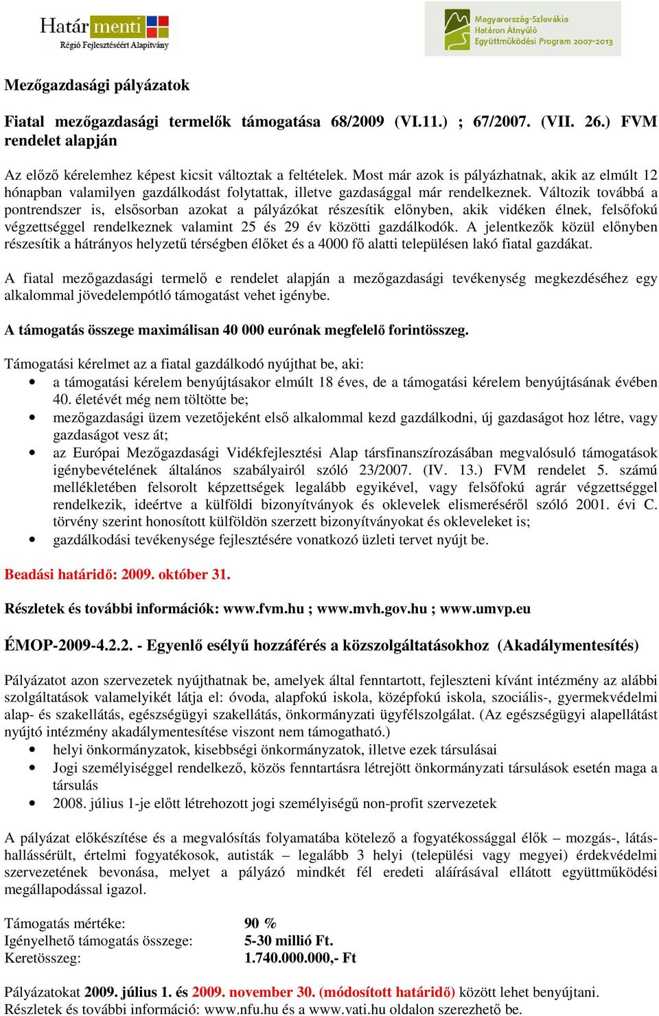 Változik továbbá a pontrendszer is, elsısorban azokat a pályázókat részesítik elınyben, akik vidéken élnek, felsıfokú végzettséggel rendelkeznek valamint 25 és 29 év közötti gazdálkodók.