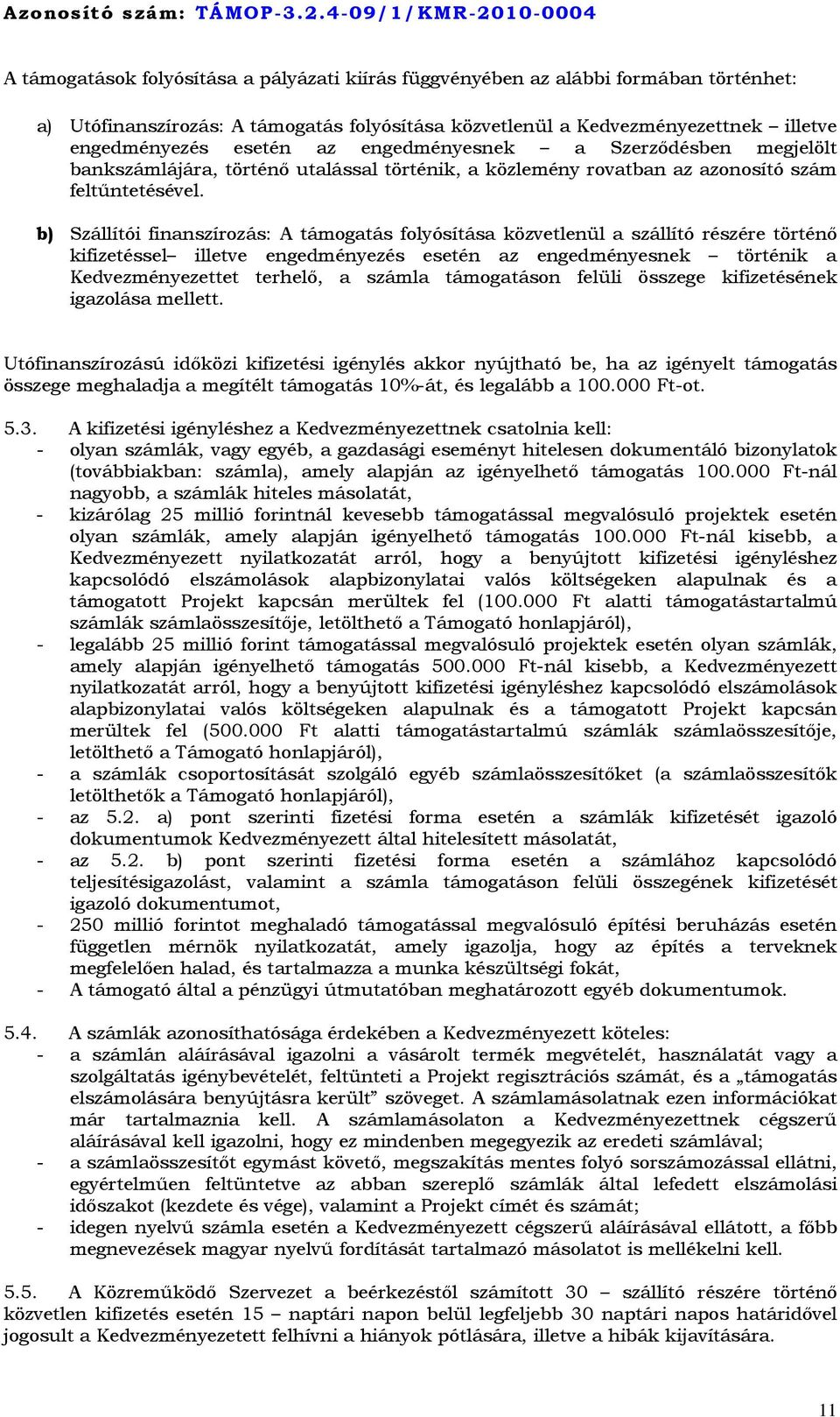 b) Szállítói finanszírozás: A támogatás folyósítása közvetlenül a szállító részére történő kifizetéssel illetve engedményezés esetén az engedményesnek történik a Kedvezményezettet terhelő, a számla