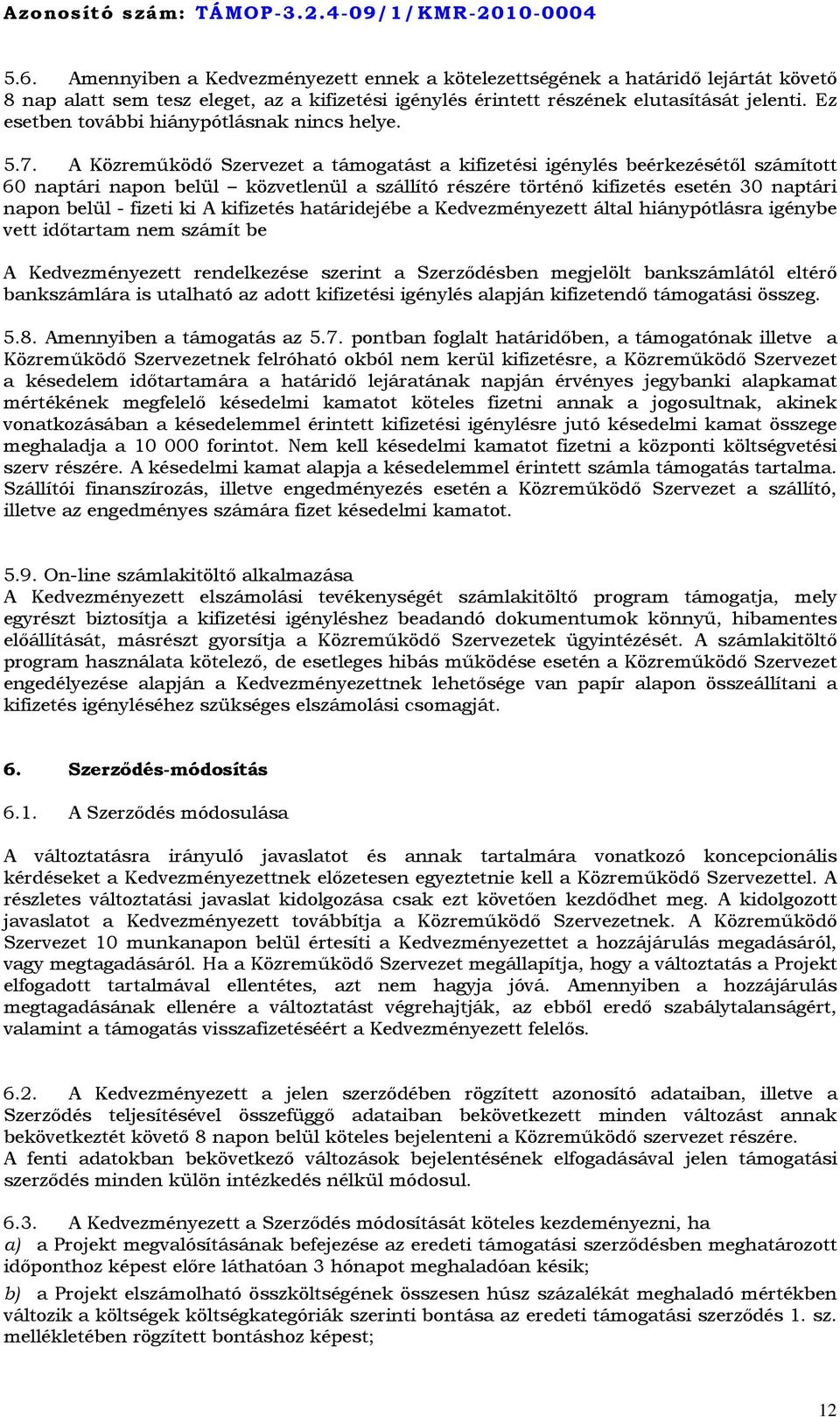 A Közreműködő Szervezet a támogatást a kifizetési igénylés beérkezésétől számított 60 naptári napon belül közvetlenül a szállító részére történő kifizetés esetén 30 naptári napon belül - fizeti ki A