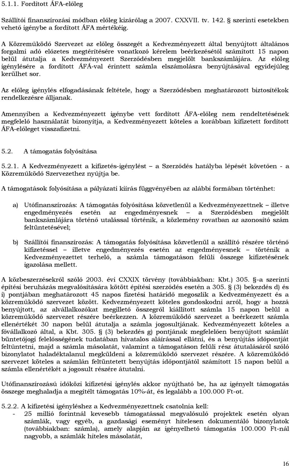 Kedvezményezett Szerződésben megjelölt bankszámlájára. Az előleg igénylésére a fordított ÁFÁ-val érintett számla elszámolásra benyújtásával egyidejűleg kerülhet sor.