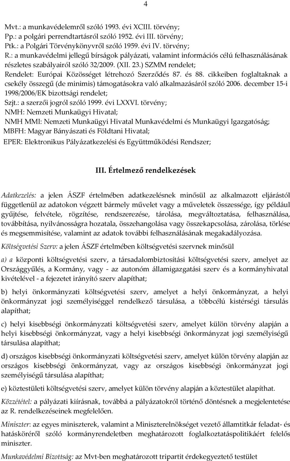 ) SZMM rendelet; Rendelet: Európai Közösséget létrehozó Szerződés 87. és 88. cikkeiben foglaltaknak a csekély összegű (de minimis) támogatásokra való alkalmazásáról szóló 2006.