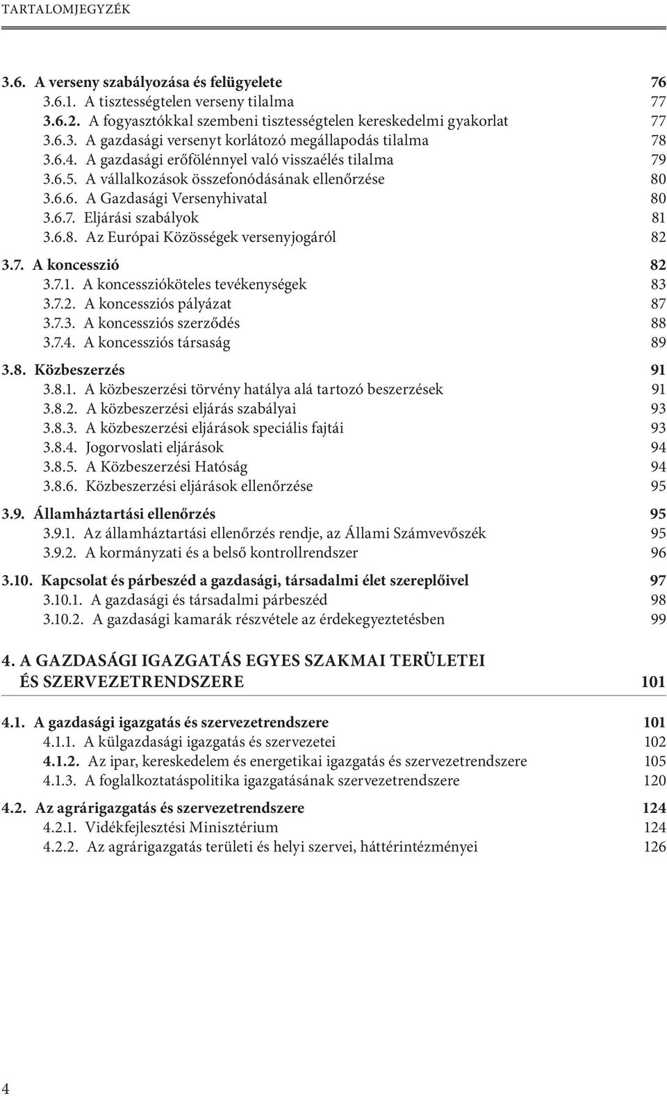 7. A koncesszió 82 3.7.1. A koncesszióköteles tevékenységek 83 3.7.2. A koncessziós pályázat 87 3.7.3. A koncessziós szerződés 88 3.7.4. A koncessziós társaság 89 3.8. Közbeszerzés 91 3.8.1. A közbeszerzési törvény hatálya alá tartozó beszerzések 91 3.