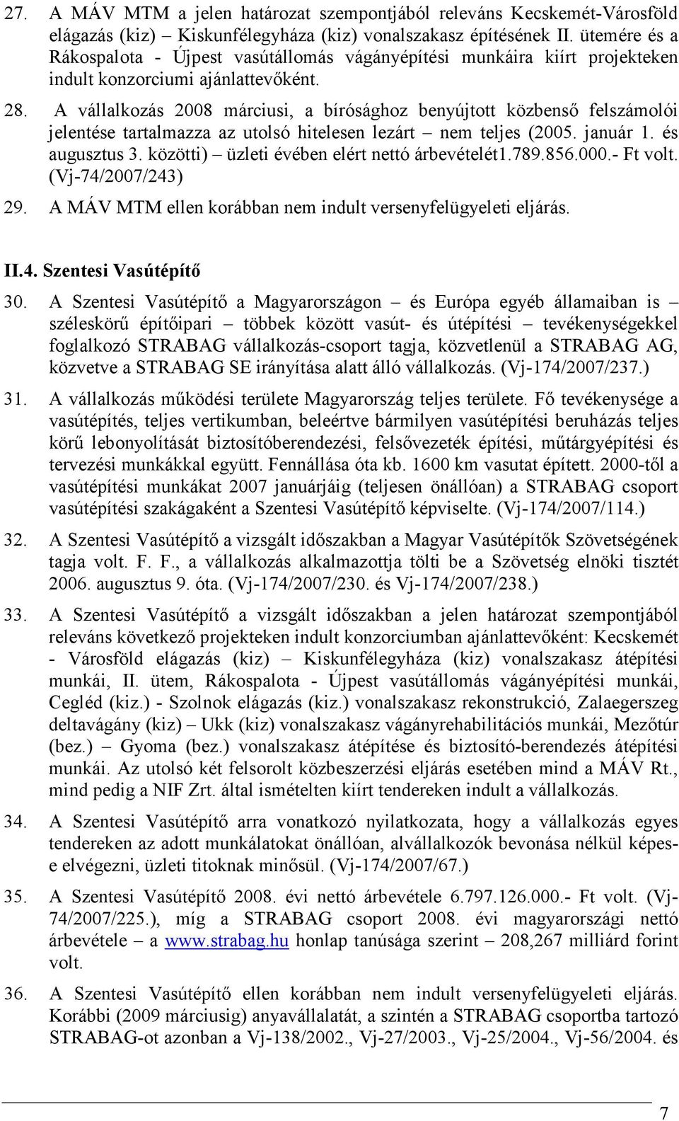 A vállalkozás 2008 márciusi, a bírósághoz benyújtott közbensı felszámolói jelentése tartalmazza az utolsó hitelesen lezárt nem teljes (2005. január 1. és augusztus 3.