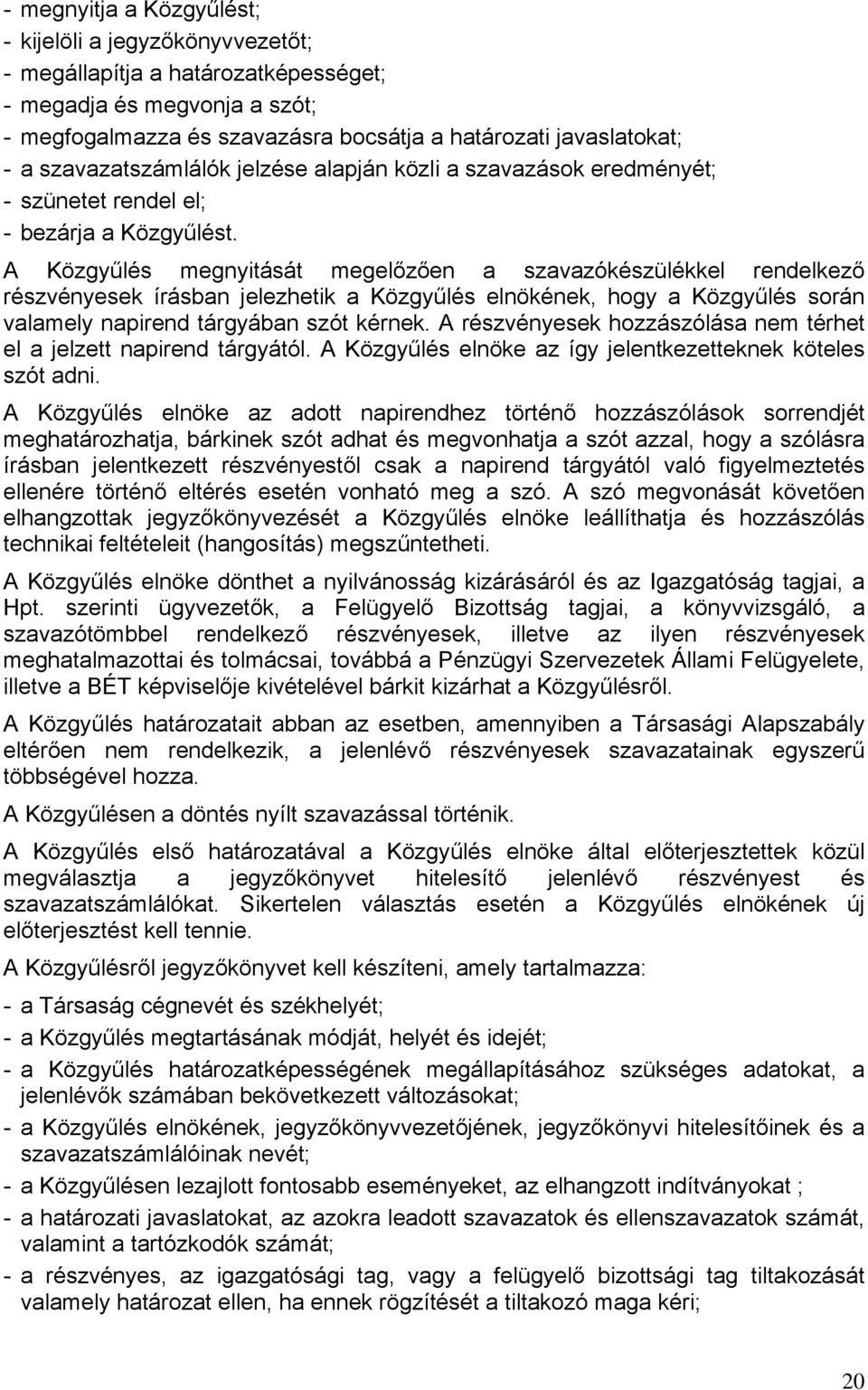 A Közgyűlés megnyitását megelőzően a szavazókészülékkel rendelkező részvényesek írásban jelezhetik a Közgyűlés elnökének, hogy a Közgyűlés során valamely napirend tárgyában szót kérnek.