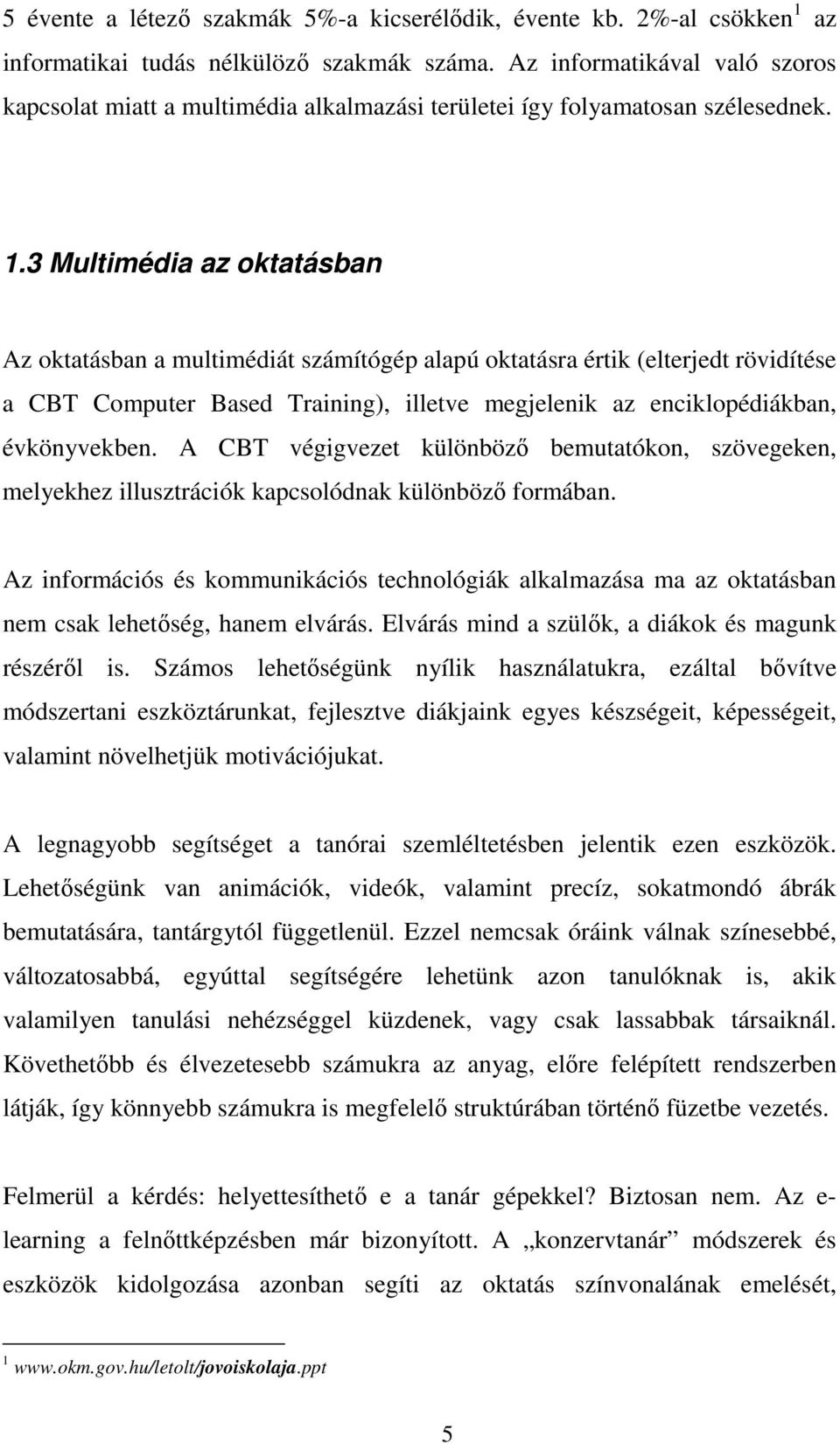 3 Multimédia az oktatásban Az oktatásban a multimédiát számítógép alapú oktatásra értik (elterjedt rövidítése a CBT Computer Based Training), illetve megjelenik az enciklopédiákban, évkönyvekben.