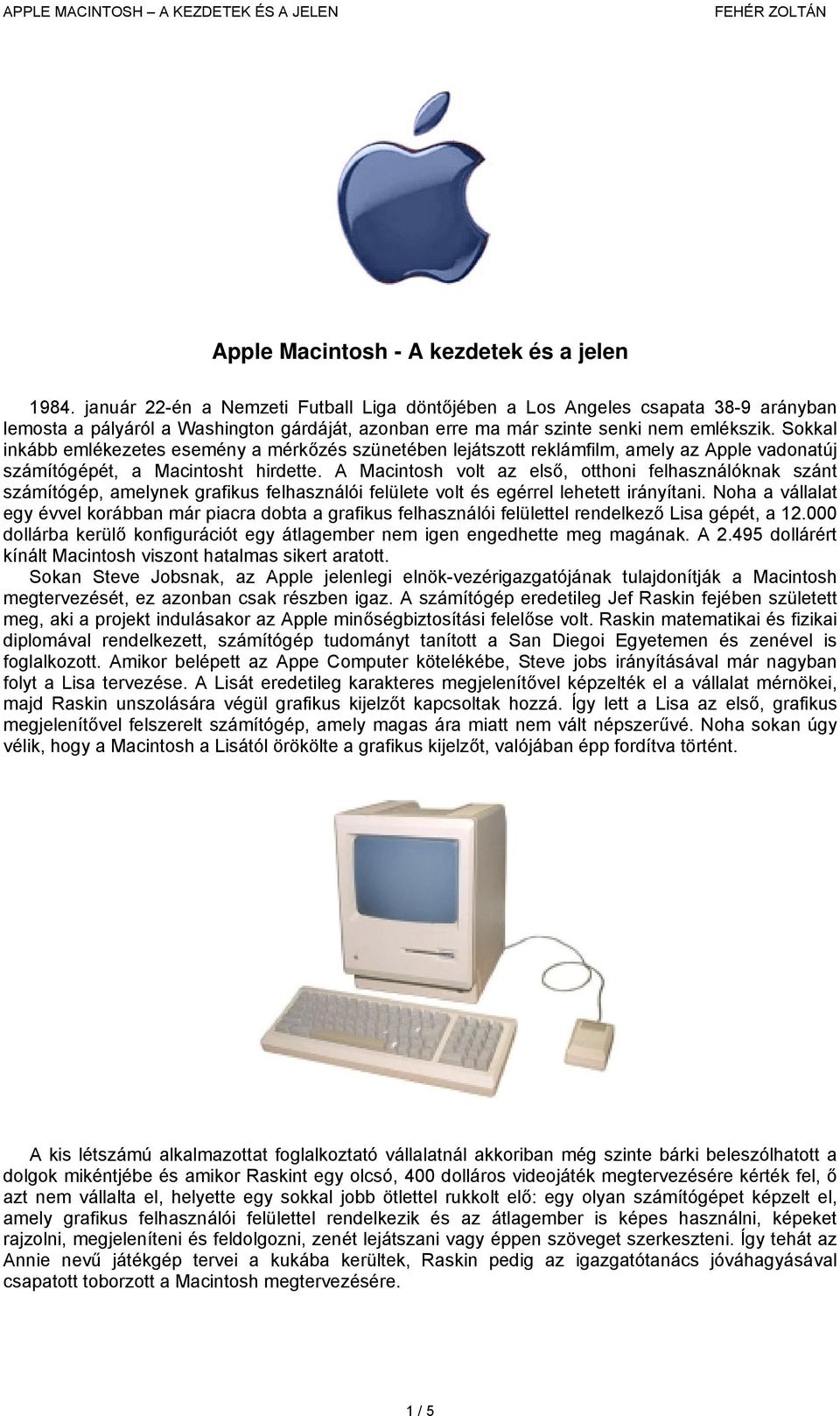 Sokkal inkább emlékezetes esemény a mérkőzés szünetében lejátszott reklámfilm, amely az Apple vadonatúj számítógépét, a Macintosht hirdette.