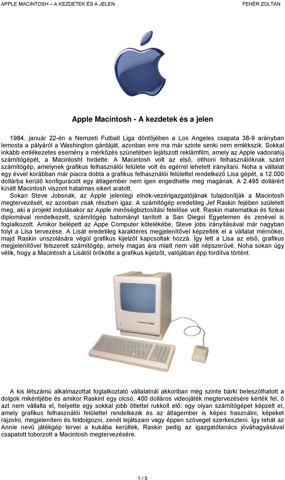Sokkal inkább emlékezetes esemény a mérkőzés szünetében lejátszott reklámfilm, amely az Apple vadonatúj számítógépét, a Macintosht hirdette.