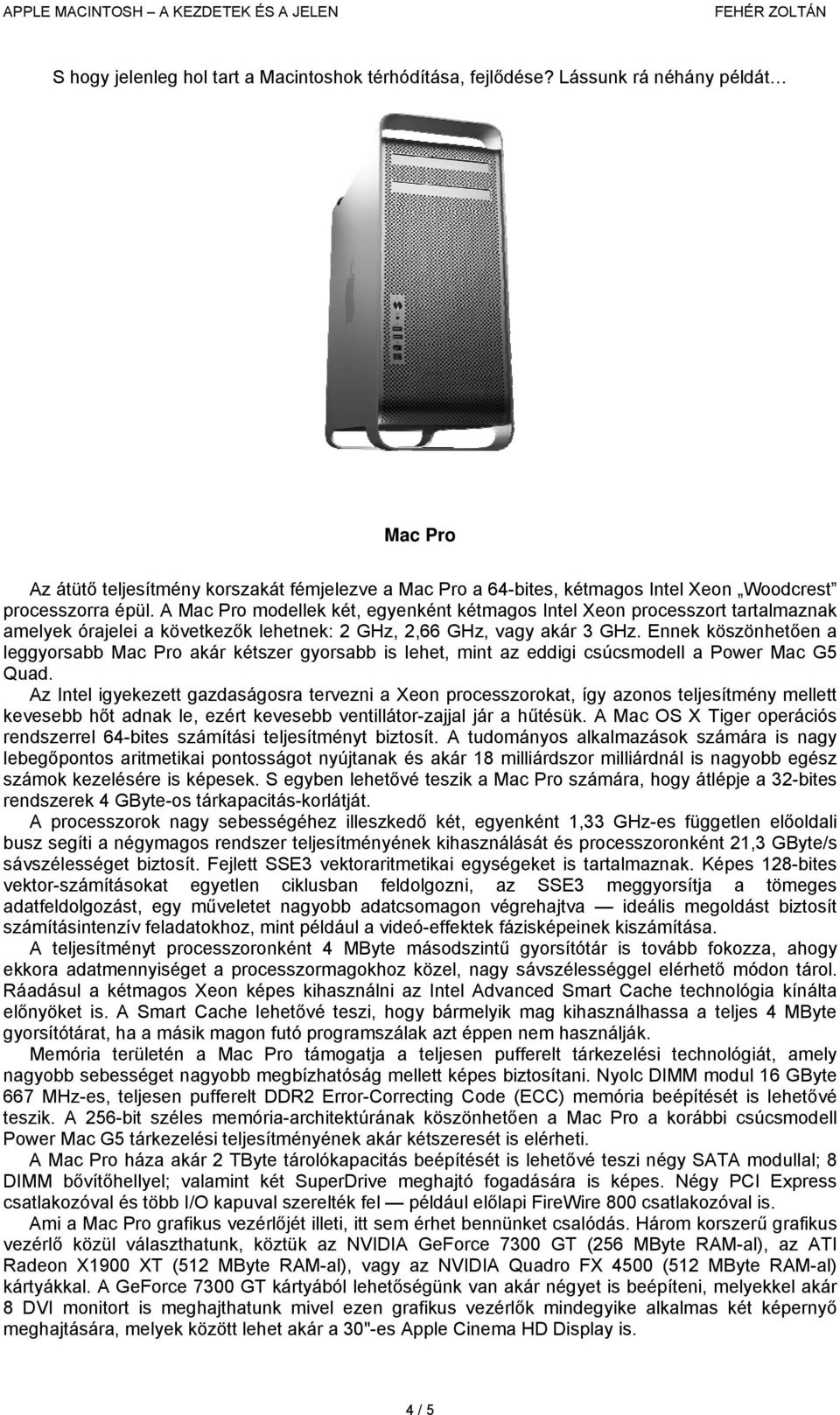 A Mac Pro modellek két, egyenként kétmagos Intel Xeon processzort tartalmaznak amelyek órajelei a következők lehetnek: 2 GHz, 2,66 GHz, vagy akár 3 GHz.