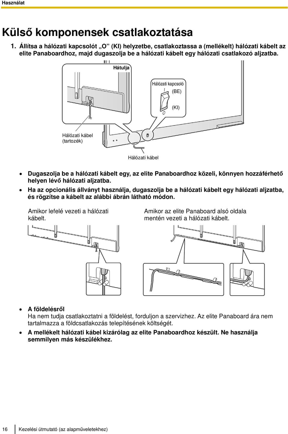 Hátulja Hálózati kapcsoló (BE) (KI) Hálózati kábel (tartozék) Hálózati kábel Dugaszolja be a hálózati kábelt egy, az elite Panaboardhoz közeli, könnyen hozzáférhető helyen lévő hálózati aljzatba.