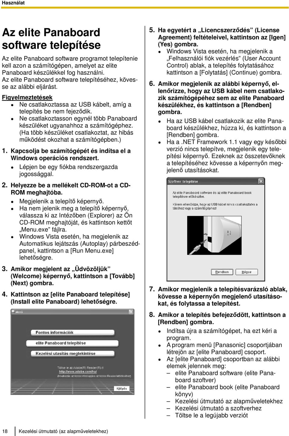 Ne csatlakoztasson egynél több Panaboard készüléket ugyanahhoz a számítógéphez. (Ha több készüléket csatlakoztat, az hibás működést okozhat a számítógépben.) 1.