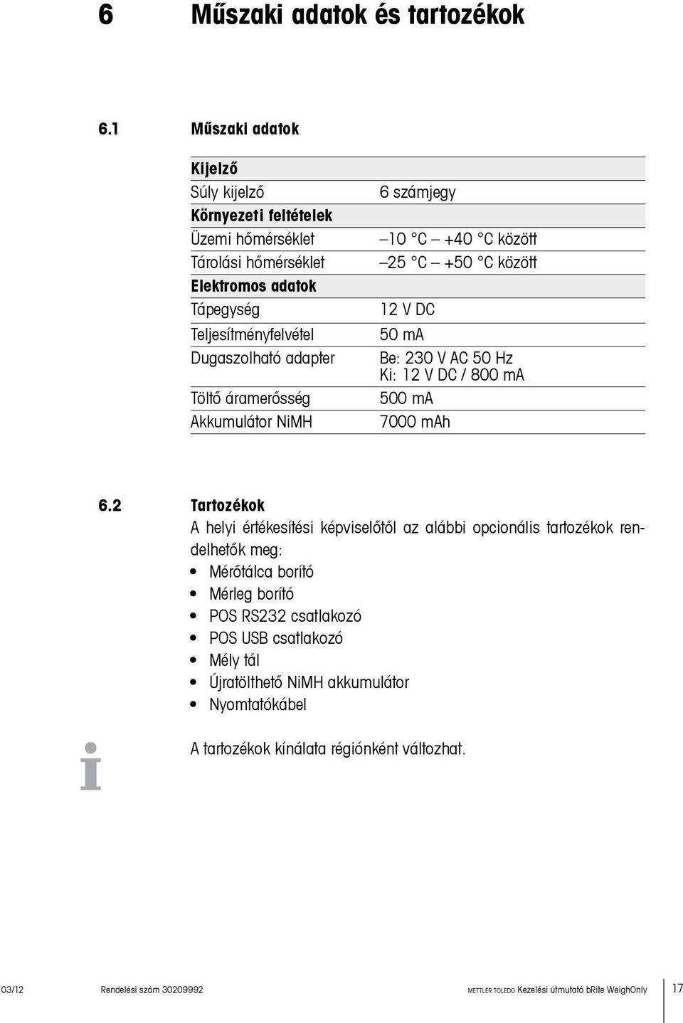 Töltő áramerősség Akkumulátor NiMH 6 számjegy 10 C +40 C között 25 C +50 C között 12 V DC 50 ma Be: 230 V AC 50 Hz Ki: 12 V DC / 800 ma 500 ma 7000 mah 6.