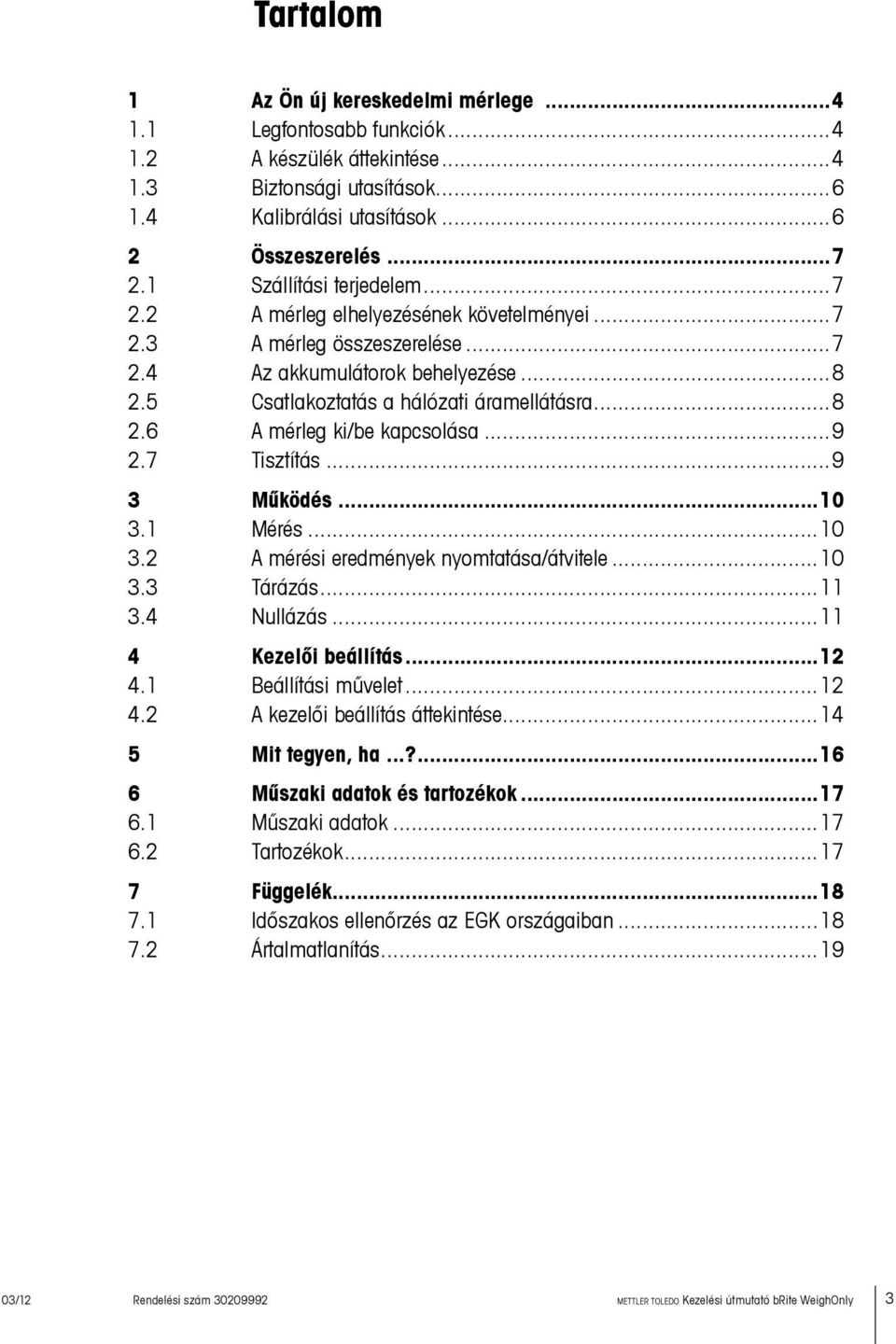 ..9 2.7 Tisztítás...9 3 Működés...10 3.1 Mérés...10 3.2 A mérési eredmények nyomtatása/átvitele...10 3.3 Tárázás...11 3.4 Nullázás...11 4 Kezelői beállítás...12 4.1 Beállítási művelet...12 4.2 A kezelői beállítás áttekintése.