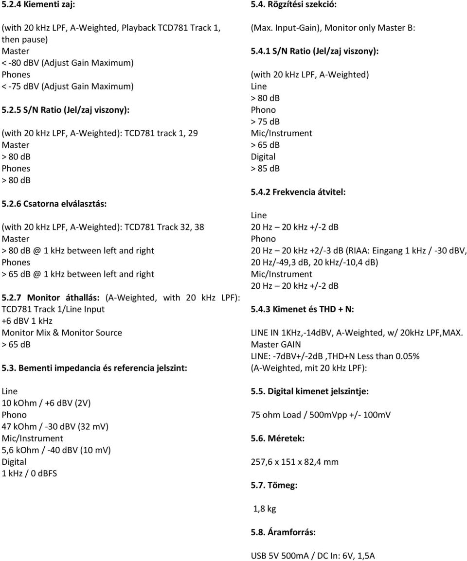 3. Bementi impedancia és referencia jelszint: Line 10 kohm / +6 dbv (2V) Phono 47 kohm / -30 dbv (32 mv) Mic/Instrument 5,6 kohm / -40 dbv (10 mv) Digital 1 khz / 0 dbfs 5.4. Rögzítési szekció: (Max.