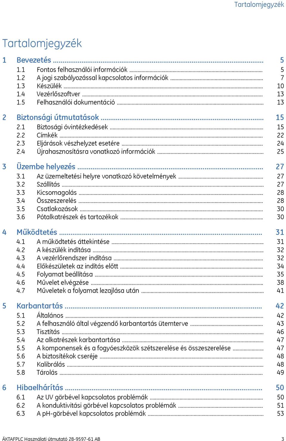 Üzembe helyezés... 3.1 Az üzemeltetési helyre vonatkozó követelmények... 3.2 Szállítás... 3.3 Kicsomagolás... 3.4 Összeszerelés... 3.5 Csatlakozások... 3.6 Pótalkatrészek és tartozékok... 4 Működtetés.