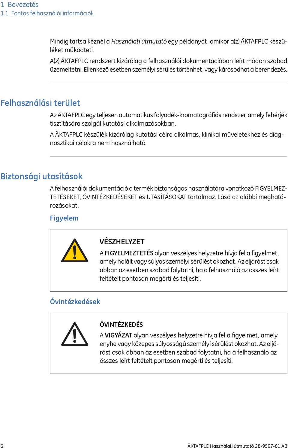 Felhasználási terület Az ÄKTAFPLC egy teljesen automatikus folyadék-kromatográfiás rendszer, amely fehérjék tisztítására szolgál kutatási alkalmazásokban.