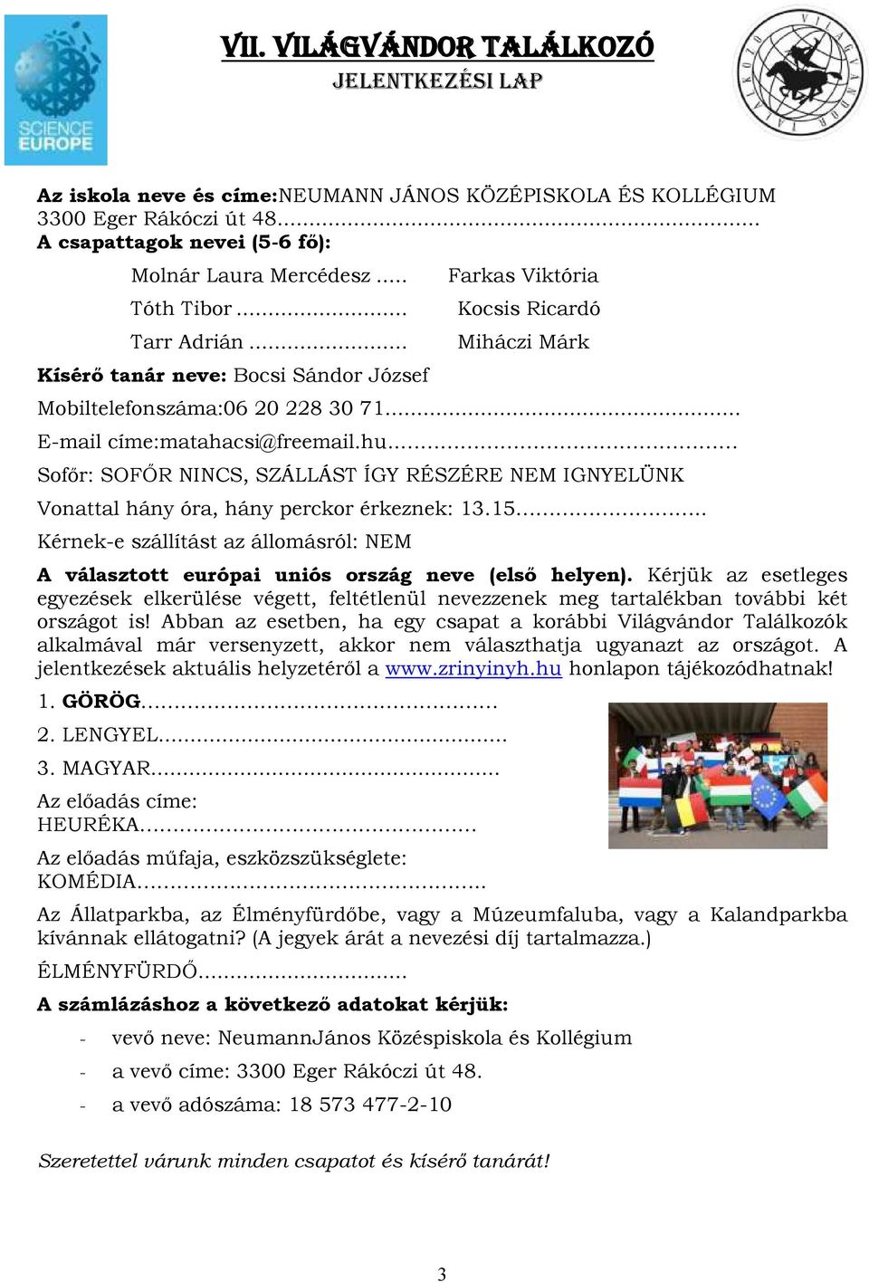 . Sofőr: SOFŐR NINCS, SZÁLLÁST ÍGY RÉSZÉRE NEM IGNYELÜNK Vonattal hány óra, hány perckor érkeznek: 13.15.. Kérnek-e szállítást az állomásról: NEM A választott európai uniós ország neve (első helyen).