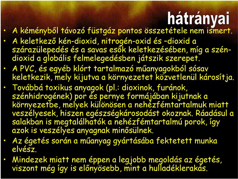 A PVC, és egyéb klórt tartalmazó műanyagokból sósav keletkezik, mely kijutva a környezetet közvetlenül károsítja. Továbbá toxikus anyagok (pl.