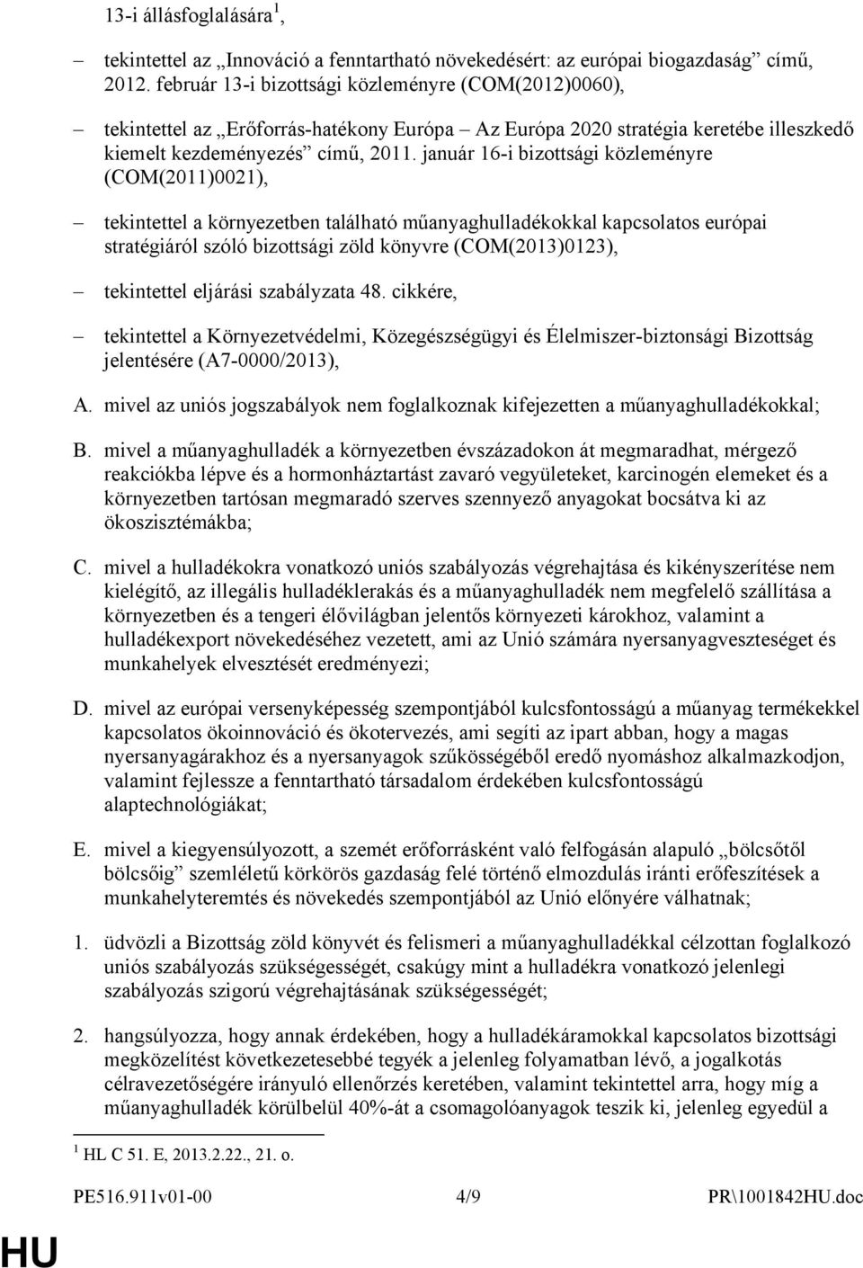 január 16-i bizottsági közleményre (COM(2011)0021), tekintettel a környezetben található műanyaghulladékokkal kapcsolatos európai stratégiáról szóló bizottsági zöld könyvre (COM(2013)0123),