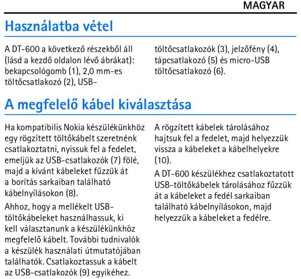 További tudnivalók a készülék használati útmutatójában találhatók. Csatlakoztassuk a kábelt az USB-csatlakozók (9) egyikéhez.