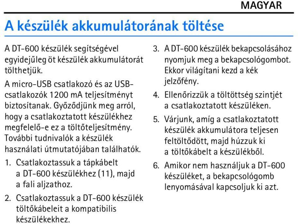 Csatlakoztassuk a tápkábelt a DT-600 készülékhez (11), majd a fali aljzathoz. 2. Csatlakoztassuk a DT-600 készülék töltõkábeleit a kompatibilis készülékekhez. 3.