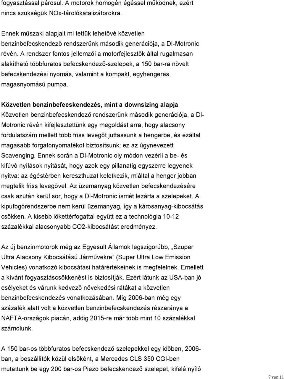 A rendszer fontos jellemzői a motorfejlesztők által rugalmasan alakítható többfuratos befecskendező-szelepek, a 150 bar-ra növelt befecskendezési nyomás, valamint a kompakt, egyhengeres, magasnyomású