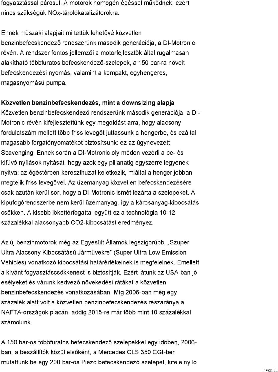 A rendszer fontos jellemzői a motorfejlesztők által rugalmasan alakítható többfuratos befecskendező-szelepek, a 150 bar-ra növelt befecskendezési nyomás, valamint a kompakt, egyhengeres, magasnyomású