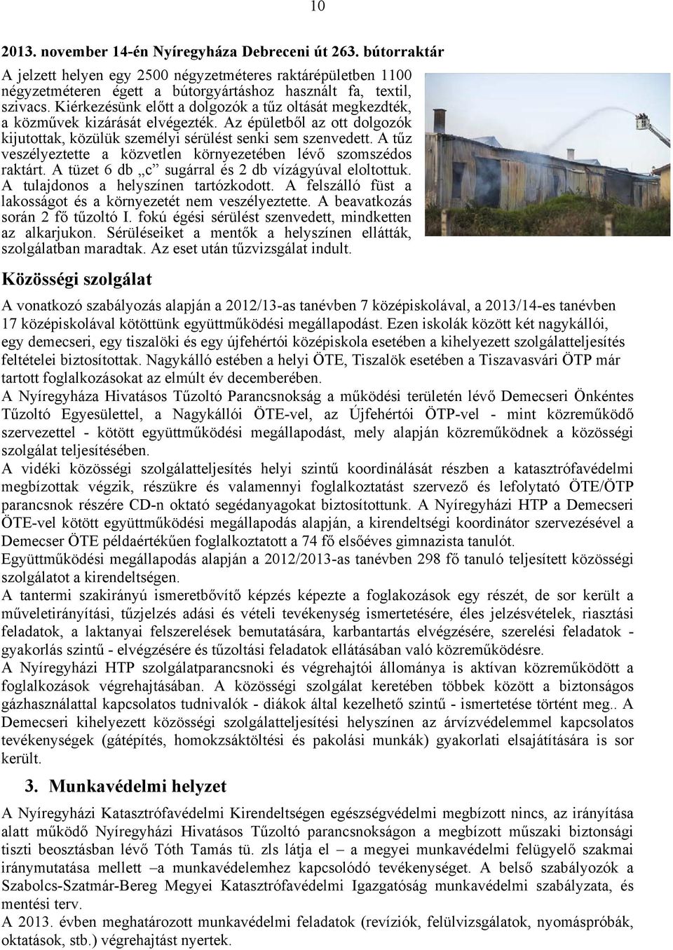 A tűz veszélyeztette a közvetlen környezetében lévő szomszédos raktárt. A tüzet 6 db c sugárral és 2 db vízágyúval eloltottuk. A tulajdonos a helyszínen tartózkodott.