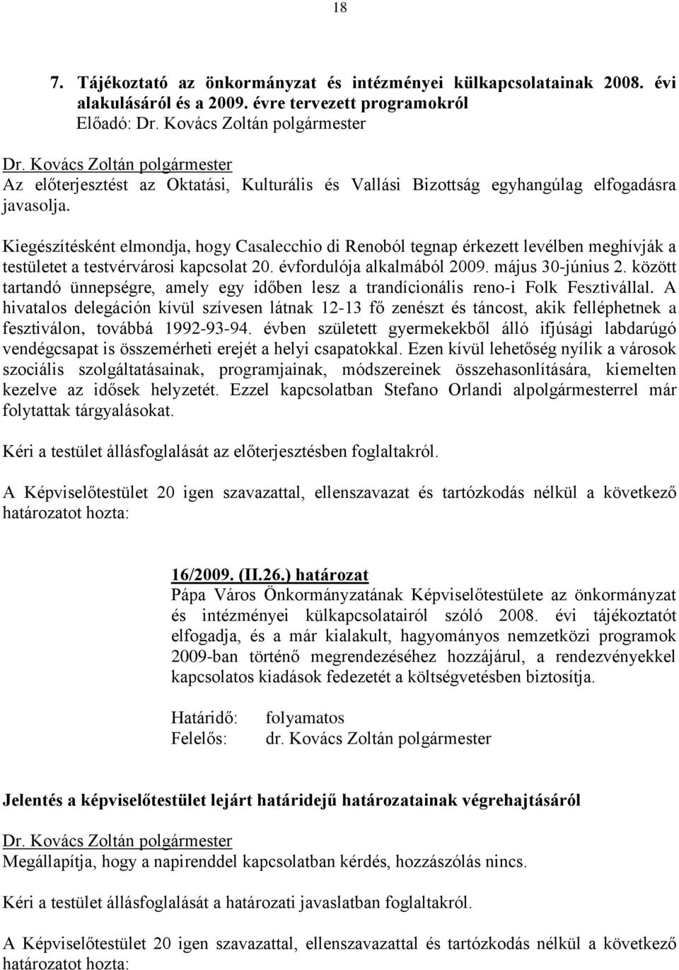 Kiegészítésként elmondja, hogy Casalecchio di Renoból tegnap érkezett levélben meghívják a testületet a testvérvárosi kapcsolat 20. évfordulója alkalmából 2009. május 30-június 2.