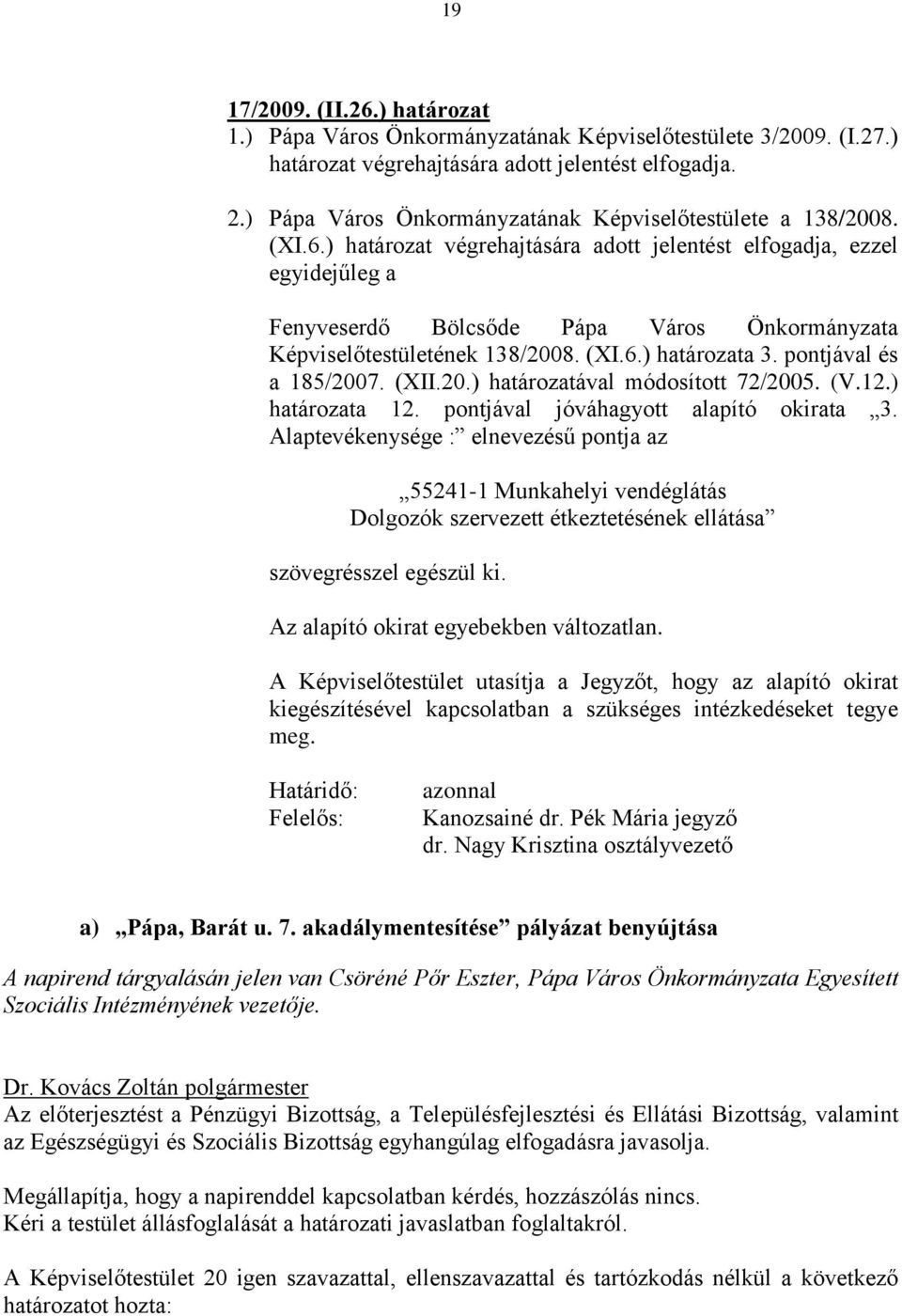 ) határozat végrehajtására adott jelentést elfogadja, ezzel egyidejűleg a Fenyveserdő Bölcsőde Pápa Város Önkormányzata Képviselőtestületének 138/2008. (XI.6.) határozata 3. pontjával és a 185/2007.