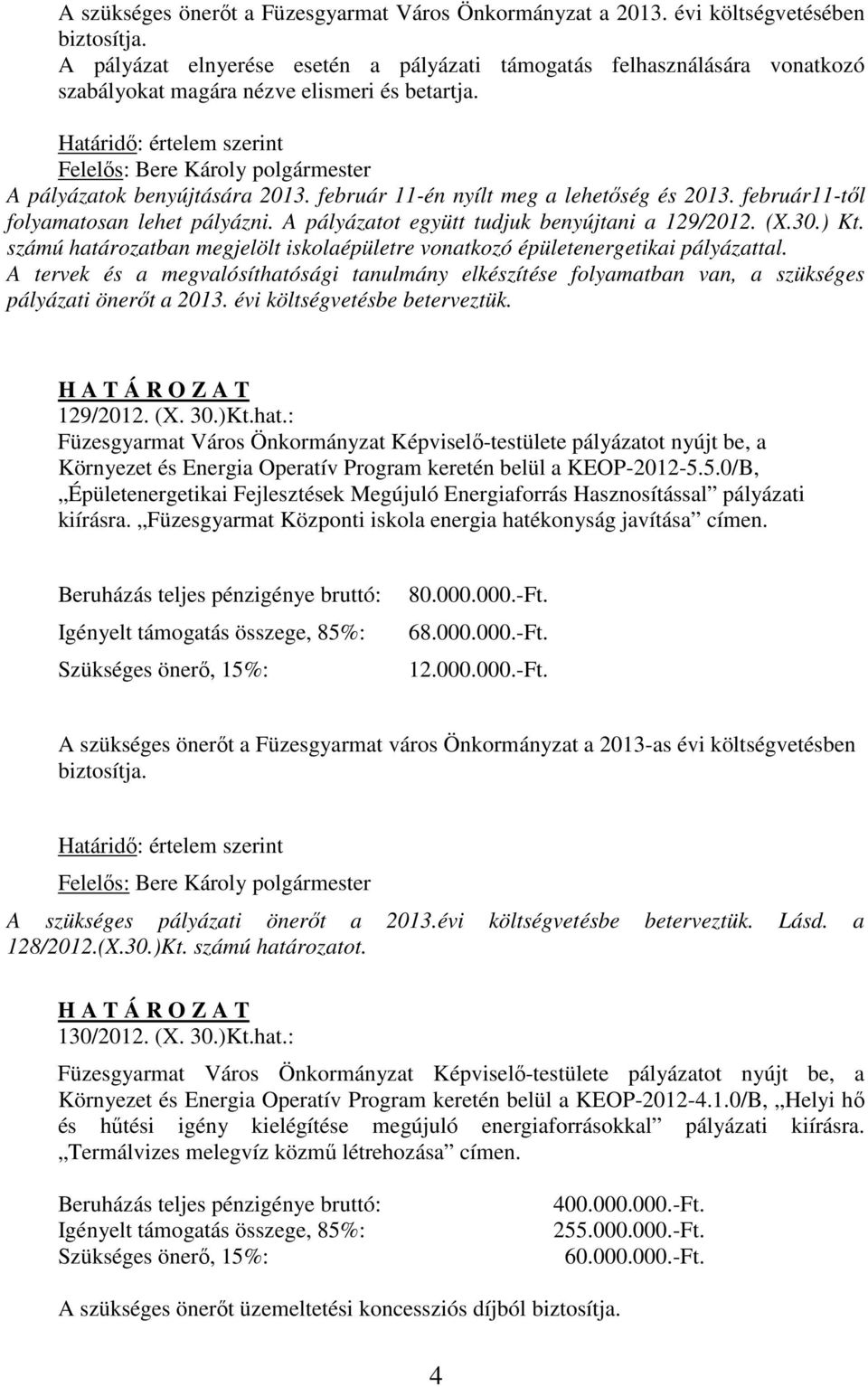 február 11-én nyílt meg a lehetőség és 2013. február11-től folyamatosan lehet pályázni. A pályázatot együtt tudjuk benyújtani a 129/2012. (X.30.) Kt.