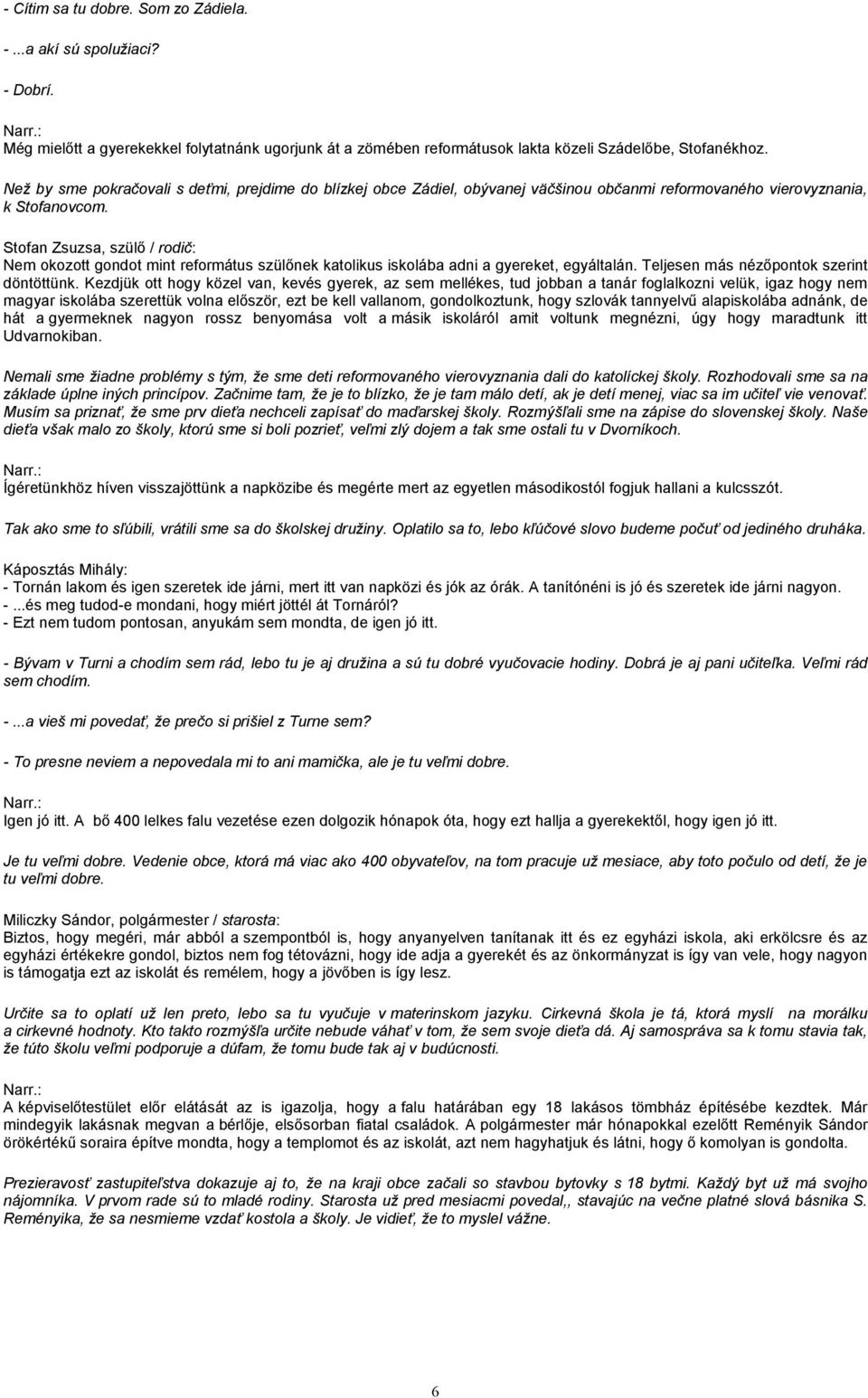 Stofan Zsuzsa, szülő / rodič: Nem okozott gondot mint református szülőnek katolikus iskolába adni a gyereket, egyáltalán. Teljesen más nézőpontok szerint döntöttünk.