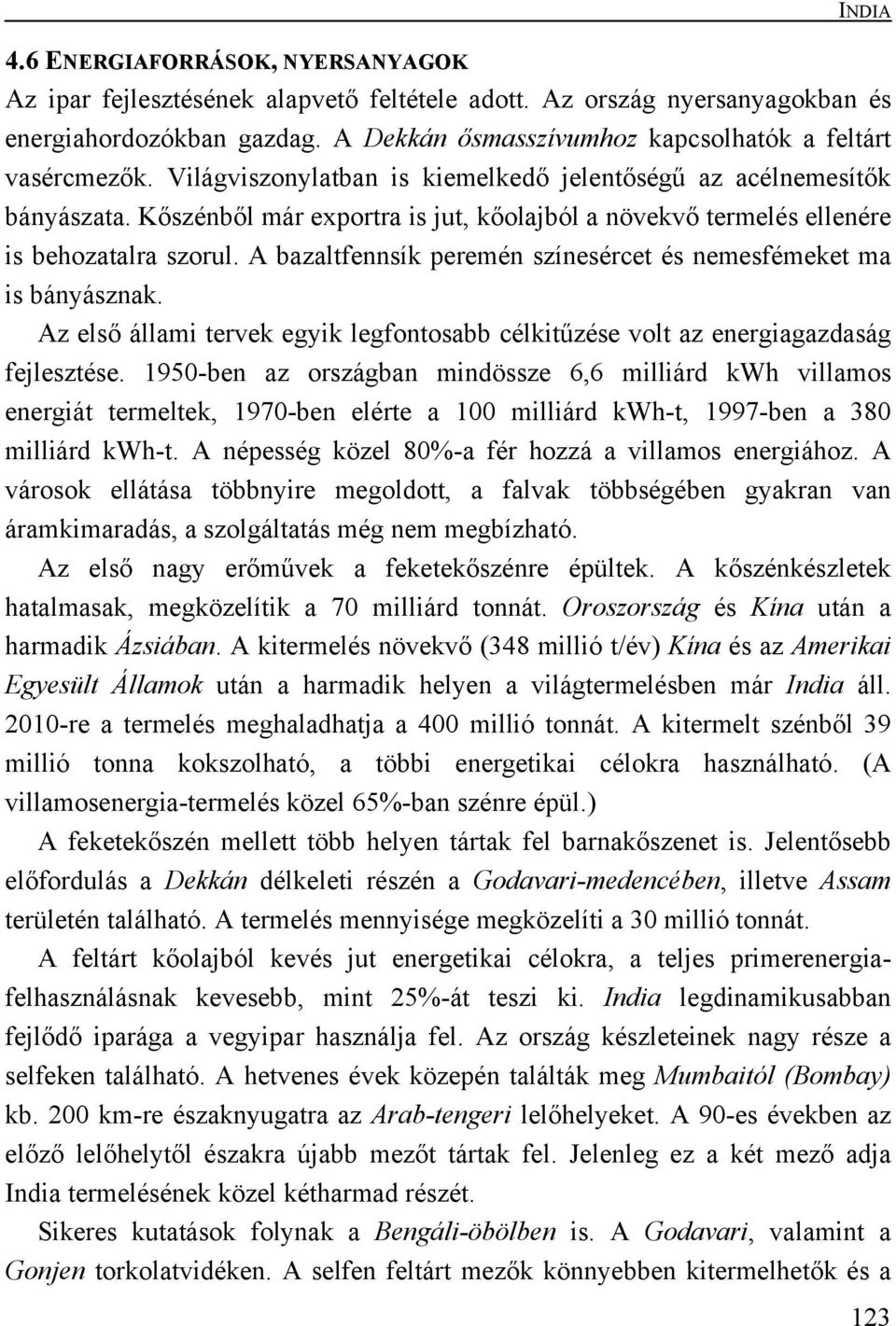 A bazaltfennsík peremén színesércet és nemesfémeket ma is bányásznak. Az első állami tervek egyik legfontosabb célkitűzése volt az energiagazdaság fejlesztése.