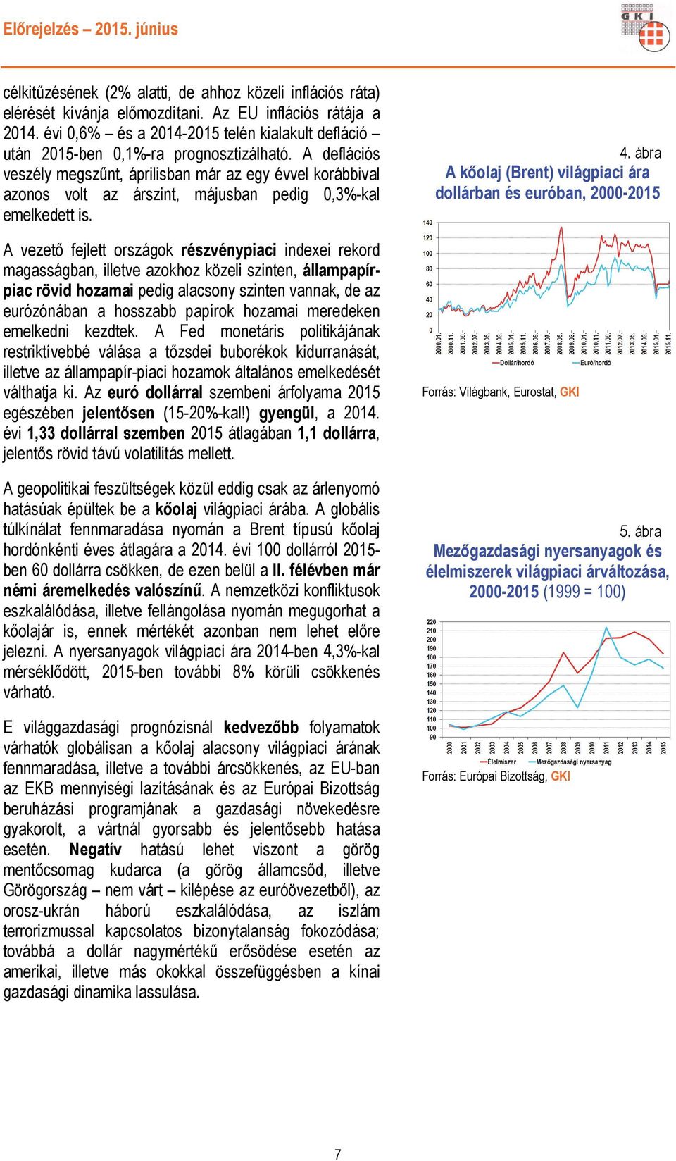 A deflációs veszély megszűnt, áprilisban már az egy évvel korábbival azonos volt az árszint, májusban pedig 0,3%-kal emelkedett is.