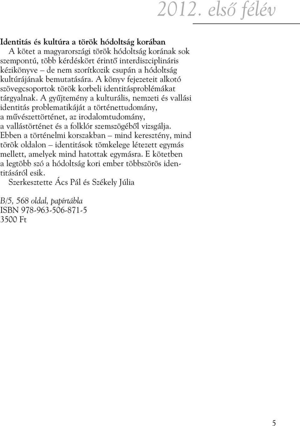 A gyûjtemény a kulturális, nemzeti és vallási identitás problematikáját a történettudomány, a mûvészettörténet, az irodalomtudomány, a vallástörténet és a folklór szemszögébõl vizsgálja.