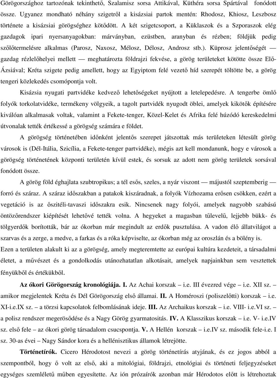 A két szigetcsoport, a Küklaszok és a Szporaszok elég gazdagok ipari nyersanyagokban: márványban, ezüstben, aranyban és rézben; földjük pedig szőlőtermelésre alkalmas (Parosz, Naxosz, Mélosz, Délosz,