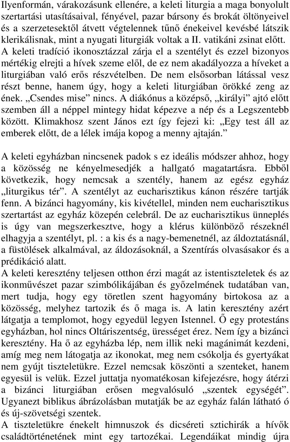 A keleti tradíció ikonosztázzal zárja el a szentélyt és ezzel bizonyos mértékig elrejti a hívek szeme elől, de ez nem akadályozza a híveket a liturgiában való erős részvételben.