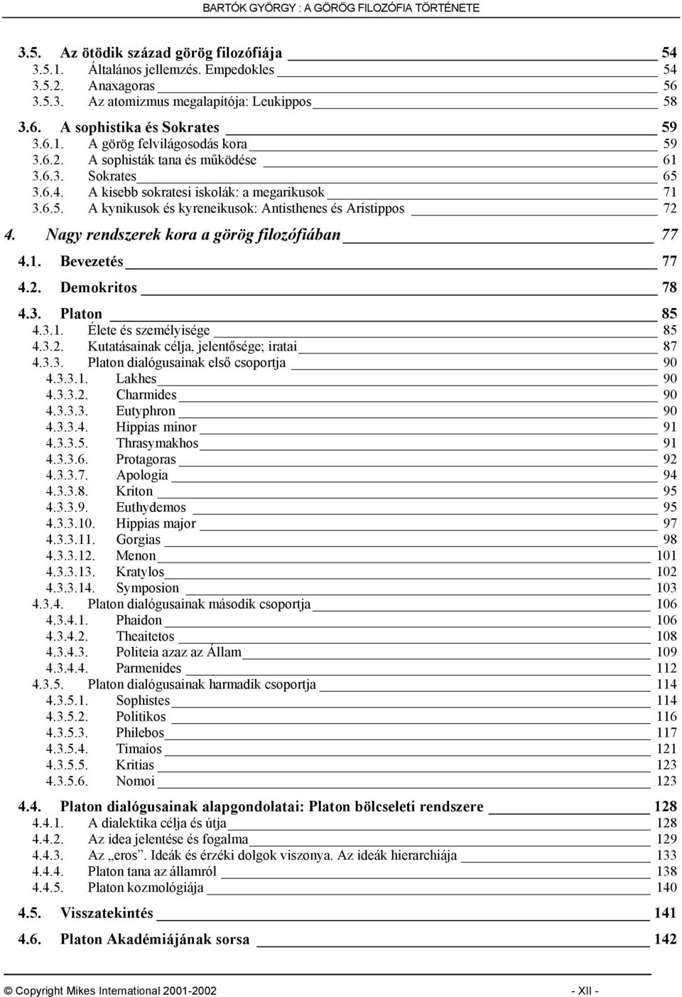 Nagy rendszerek kora a görög filozófiában 77 4.1. Bevezetés 77 4.2. Demokritos 78 4.3. Platon 85 4.3.1. Élete és személyisége 85 4.3.2. Kutatásainak célja, jelentősége; iratai 87 4.3.3. Platon dialógusainak első csoportja 90 4.