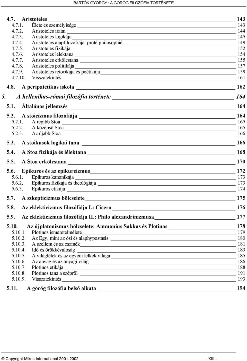 Visszatekintés 161 4.8. A peripatetikus iskola 162 5. A hellenikus-római filozófia története 164 5.1. Általános jellemzés 164 5.2. A stoicizmus filozófiája 164 5.2.1. A régibb Stoa 165 5.2.2. A középső Stoa 165 5.