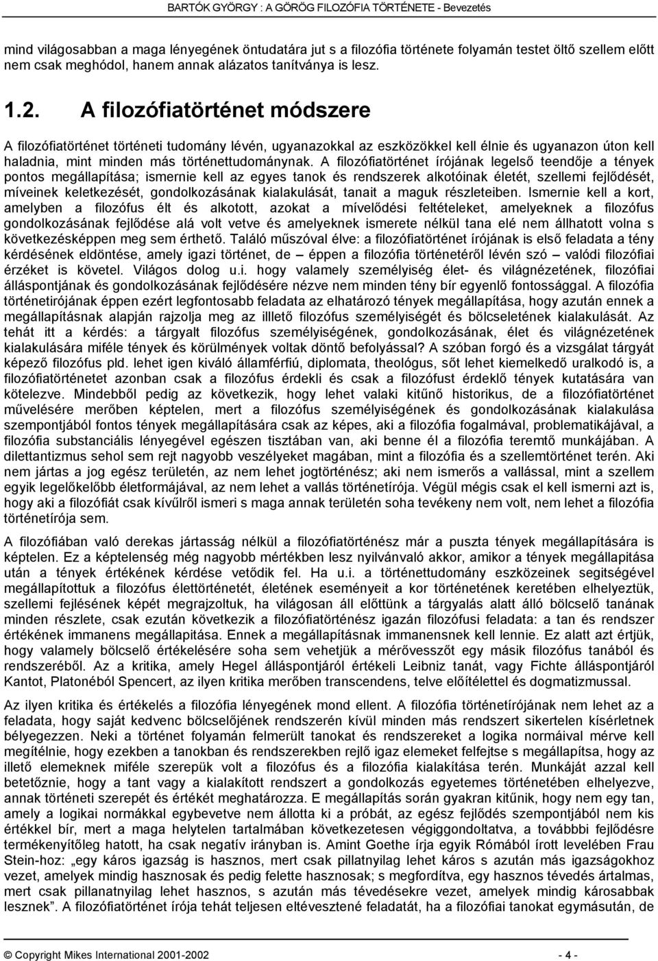 A filozófiatörténet módszere A filozófiatörténet történeti tudomány lévén, ugyanazokkal az eszközökkel kell élnie és ugyanazon úton kell haladnia, mint minden más történettudománynak.