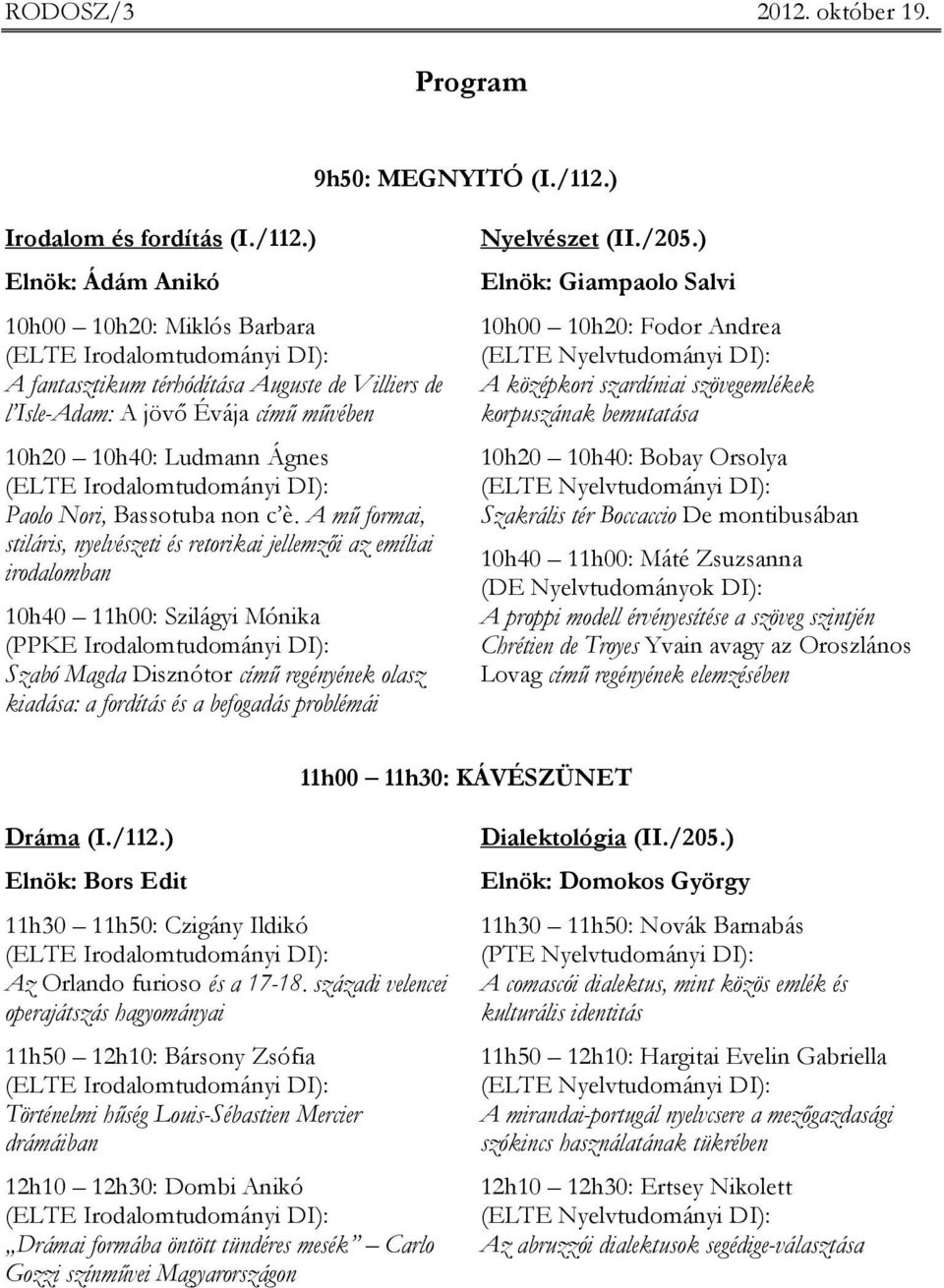 ) Elnök: Ádám Anikó 10h00 10h20: Miklós Barbara A fantasztikum térhódítása Auguste de Villiers de l Isle-Adam: A jövı Évája címő mővében 10h20 10h40: Ludmann Ágnes Paolo Nori, Bassotuba non c è.