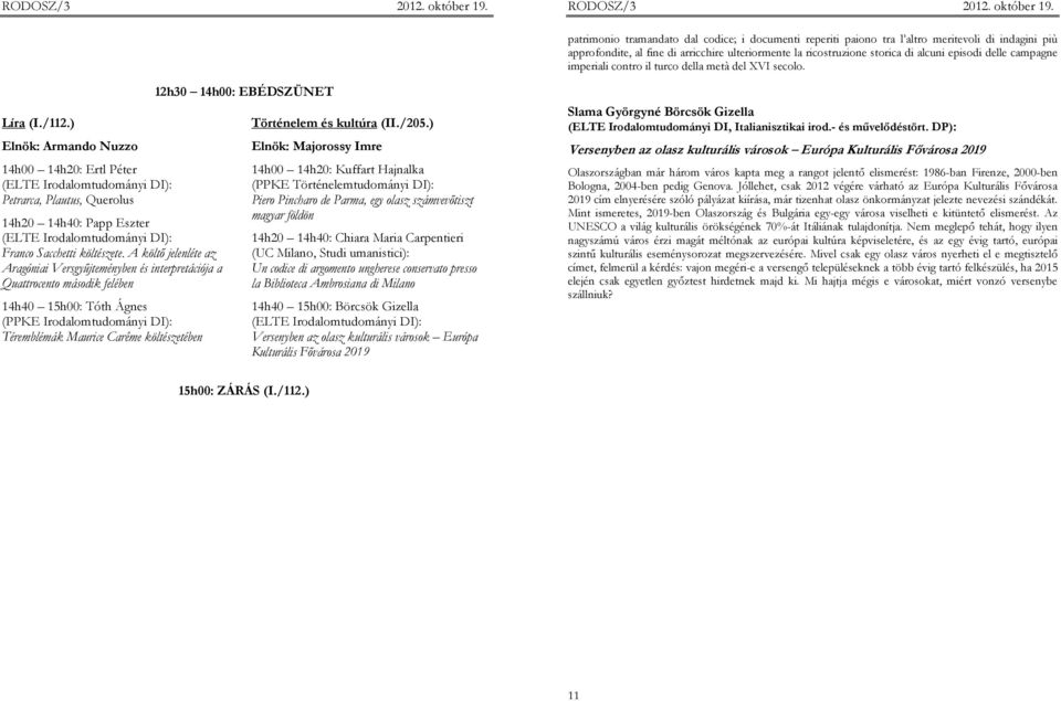 ) Elnök: Armando Nuzzo 14h00 14h20: Ertl Péter Petrarca, Plautus, Querolus 14h20 14h40: Papp Eszter Franco Sacchetti költészete.