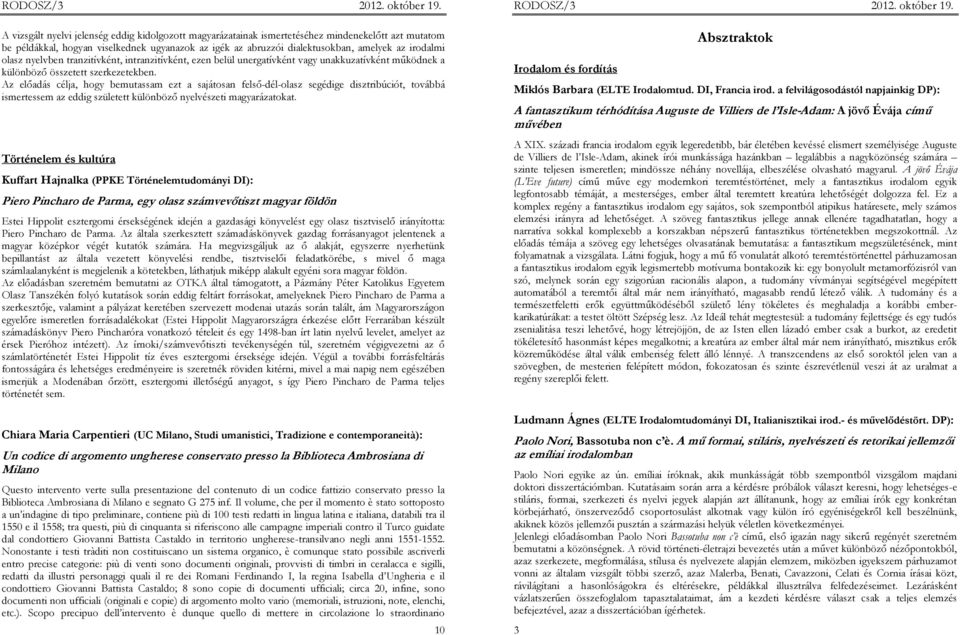 Az elıadás célja, hogy bemutassam ezt a sajátosan felsı-dél-olasz segédige disztribúciót, továbbá ismertessem az eddig született különbözı nyelvészeti magyarázatokat.