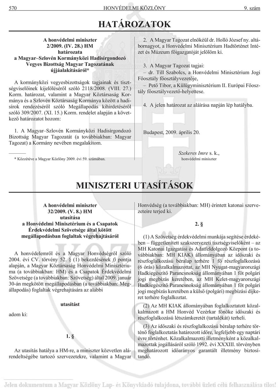 2118/2008. (VIII. 27.) Korm. határozat, valamint a Magyar Köztársaság Kormánya és a Szlovén Köztársaság Kormánya között a hadisírok rendezésérõl szóló Megállapodás kihirdetésérõl szóló 309/2007. (XI.