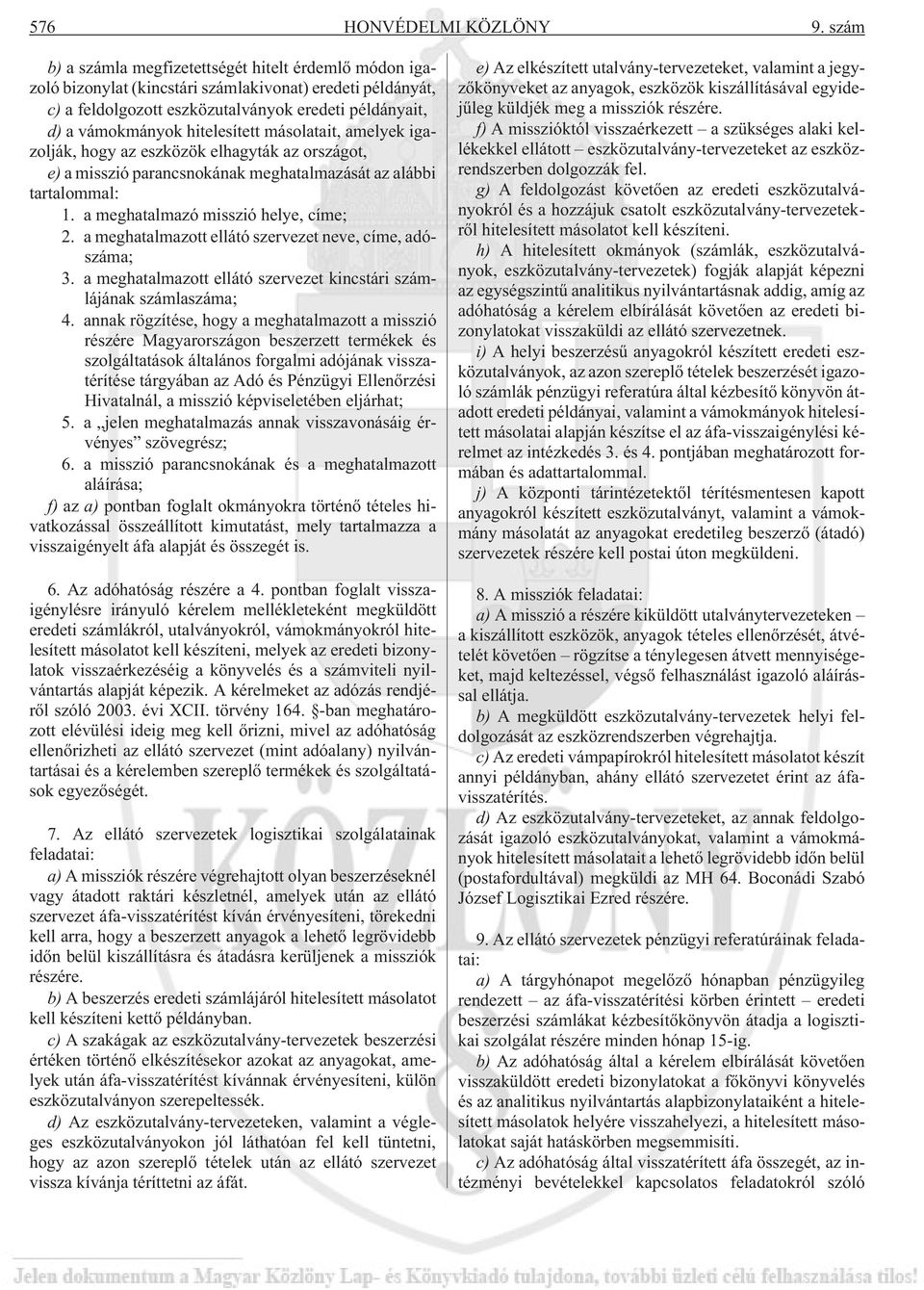 hitelesített másolatait, amelyek igazolják, hogy az eszközök elhagyták az országot, e) a misszió parancsnokának meghatalmazását az alábbi tartalommal: 1. a meghatalmazó misszió helye, címe; 2.