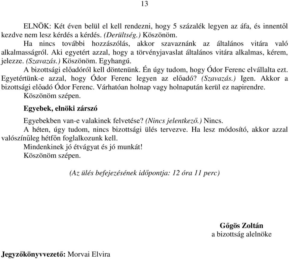 Egyhangú. A bizottsági előadóról kell döntenünk. Én úgy tudom, hogy Ódor Ferenc elvállalta ezt. Egyetértünk-e azzal, hogy Ódor Ferenc legyen az előadó? (Szavazás.) Igen.