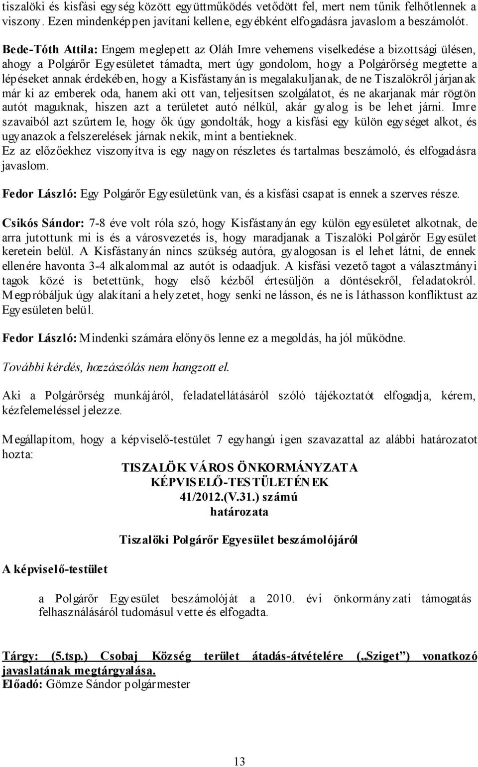 érdekében, hogy a Kisfástanyán is megalakuljanak, de ne Tiszalökről járjanak már ki az emberek oda, hanem aki ott van, teljesítsen szolgálatot, és ne akarjanak már rögtön autót maguknak, hiszen azt a